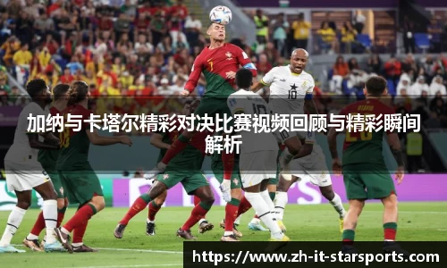 加纳与卡塔尔精彩对决比赛视频回顾与精彩瞬间解析