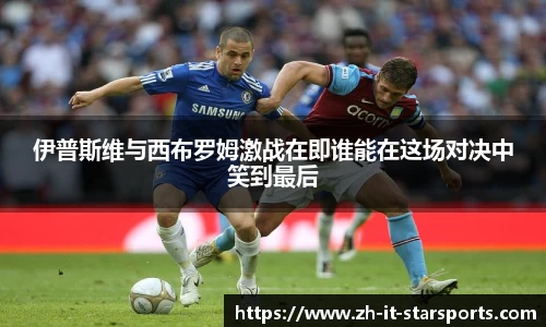 伊普斯维与西布罗姆激战在即谁能在这场对决中笑到最后