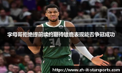 字母哥拒绝提前续约期待雄鹿表现能否争冠成功