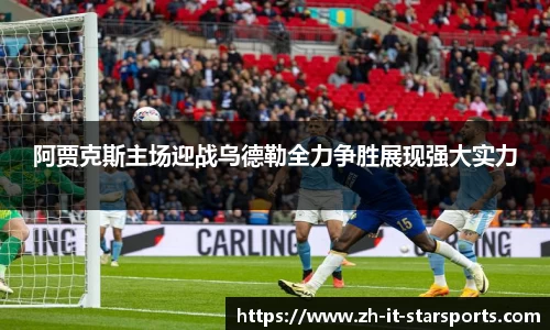 阿贾克斯主场迎战乌德勒全力争胜展现强大实力