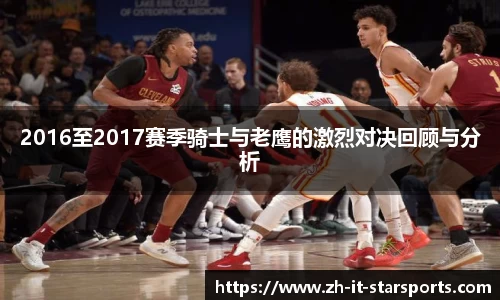 2016至2017赛季骑士与老鹰的激烈对决回顾与分析
