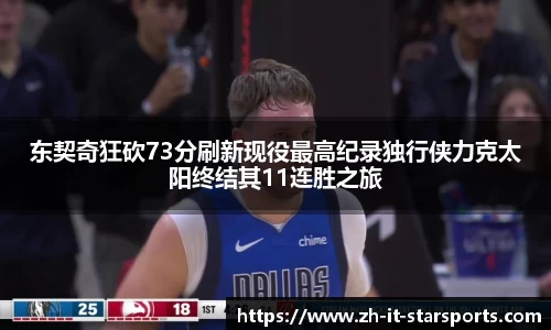 东契奇狂砍73分刷新现役最高纪录独行侠力克太阳终结其11连胜之旅