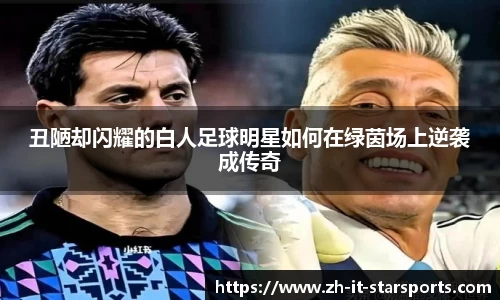 丑陋却闪耀的白人足球明星如何在绿茵场上逆袭成传奇