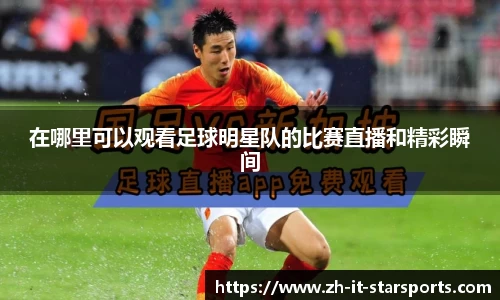 在哪里可以观看足球明星队的比赛直播和精彩瞬间