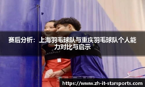 赛后分析:上海羽毛球队与重庆羽毛球队个人能力对比与启示